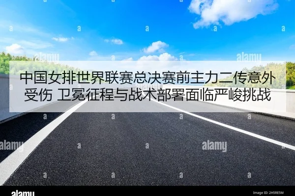 zhong-guo-nv-pai-shi-jie-lian-sai-zong-jue-sai-qian-zhu-li-er-chuan-yi-wai-shou-shang-wei-mian-zheng-cheng-yu-zhan-shu-2-373.jpg